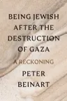 Cover of Being Jewish After the Destruction of Gaza by Peter Beinart
