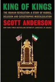 Cover of King of Kings: The Iranian Revolution—A Story of Hubris, Delusion, and Catastrophic Miscalculation by Scott Anderson